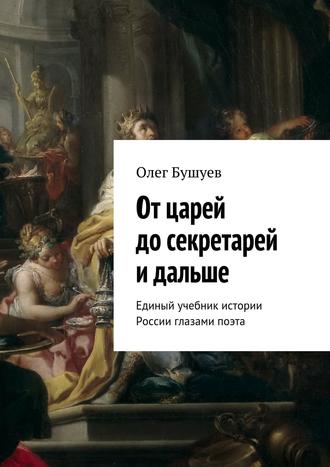 Олег Бушуев, От царей до секретарей и дальше. Единый учебник истории России глазами поэта