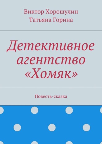 Детективное агентство «Хомяк». Повесть-сказка Татьяна Горина, Виктор Хорошулин Детективное агентство «Хомяк». Повесть-сказка