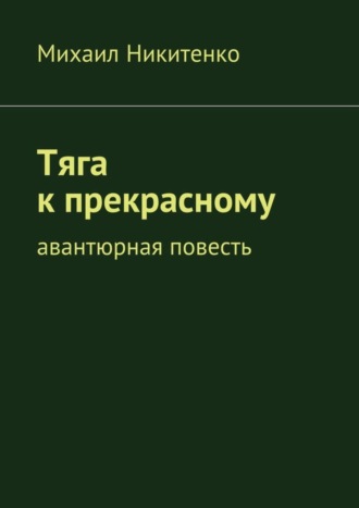 Михаил Никитенко Тяга к прекрасному. Авантюрная повесть