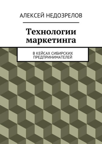 Алексей Недозрелов Технологии маркетинга. В кейсах сибирских предпринимателей