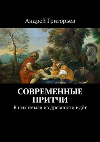 Андрей Григорьев, Современные притчи. В них смысл из древности идёт