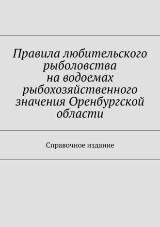 Коллектив авторов, С. Телятник, Правила любительского рыболовства на водоемах рыбохозяйственного значения Оренбургской области. Справочное издание