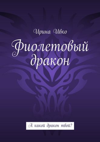 Ирина Ивко, Фиолетовый дракон. А какой дракон твой?