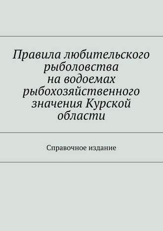 Коллектив авторов, С. Телятник, Правила любительского рыболовства на водоемах рыбохозяйственного значения Курской области. Справочное издание