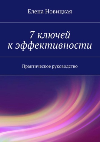 Елена Новицкая, 7 ключей к эффективности. Практическое руководство