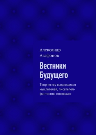 Александр Агафонов, Вестники Будущего. Творчеству выдающихся мыслителей, писателей-фантастов, посвящаю