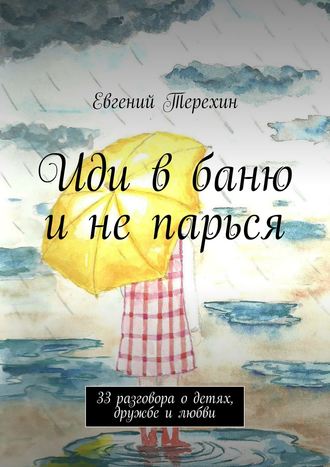 Евгений Терехин, Иди в баню и не парься. 33 разговора с Богом о детях, дружбе и любви