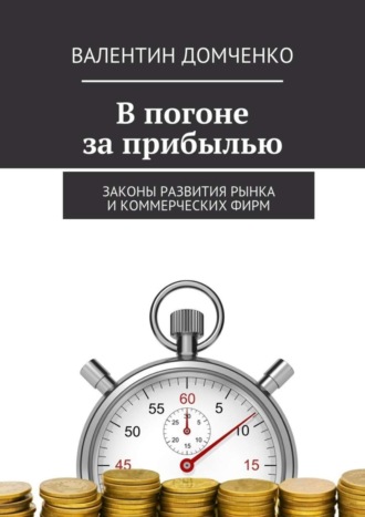 Валентин Домченко, В погоне за прибылью. Законы развития рынка и коммерческих фирм