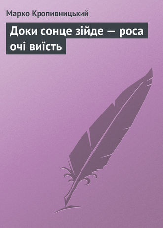 Марко Кропивницький, Доки сонце зійде – роса очі виїсть