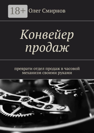 Олег Смирнов, Конвейер продаж. Преврати отдел продаж в часовой механизм своими руками