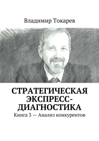 Стратегическая экспресс-диагностика. Книга 3 – Анализ конкурентов Владимир Токарев, Стратегическая экспресс-диагностика. Книга 3 – Анализ конкурентов