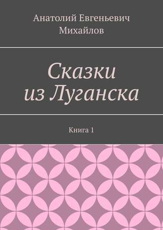 Анатолий Михайлов, Сказки из Луганска. Книга 1