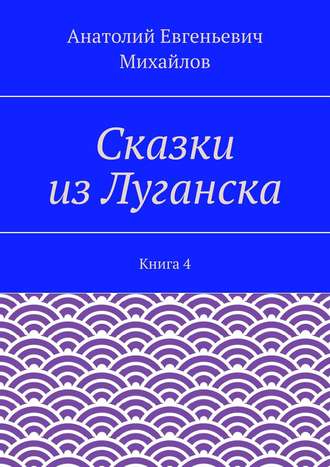 Анатолий Михайлов, Сказки из Луганска. Книга 4