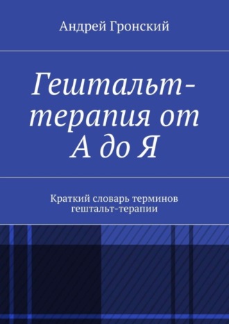 Андрей Гронский, Гештальт-терапия от А до Я. Краткий словарь терминов гештальт-терапии