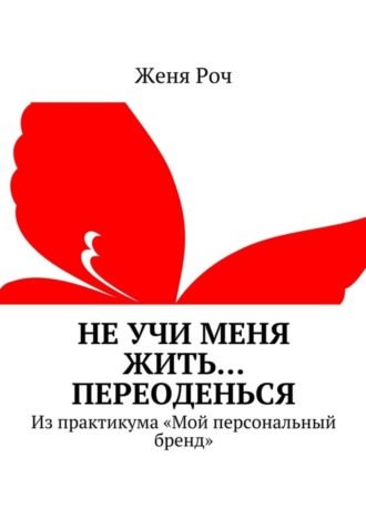 Женя Роч, Не учи меня жить… Переоденься. Из практикума «Мой персональный бренд»