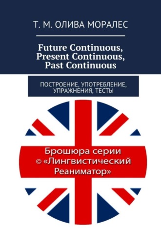 Т. Олива Моралес, Future Continuous, Present Continuous, Past Continuous. Построение, употребление, упражнения, тесты