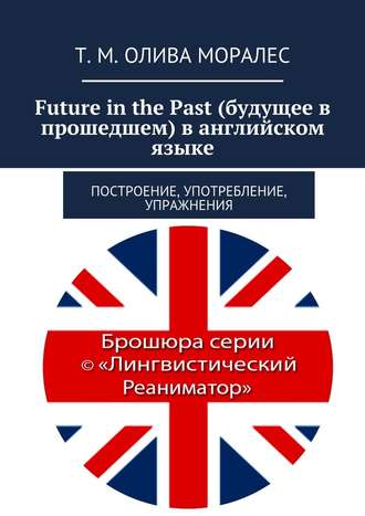 Т. Олива Моралес, Future in the Past (будущее в прошедшем) в английском языке. Построение, употребление, упражнения