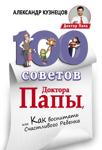 Александр Кузнецов, 100 Советов Доктора Папы, или Как воспитать Счастливого Ребенка