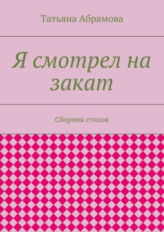 Татьяна Абрамова, Я смотрел на закат. Сборник стихов