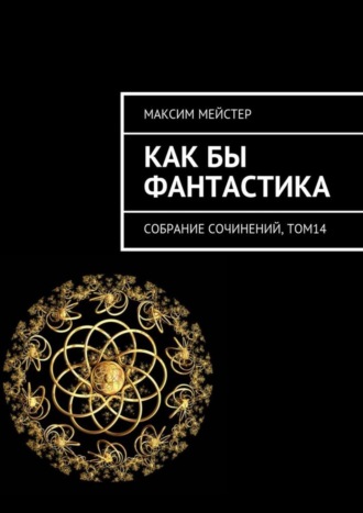 Максим Мейстер, Как бы фантастика. Собрание сочинений, том 14