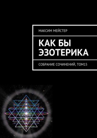 Максим Мейстер, Как бы эзотерика. Собрание сочинений, том 15