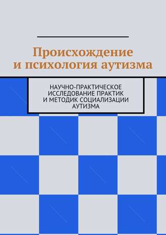 Коллектив авторов, Н. Козак, Происхождение и психология аутизма. Научно-практическое исследование практик и методик социализации аутизма