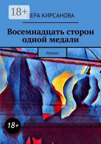 Восемнадцать сторон одной медали. Роман Вера Кирсанова, Восемнадцать сторон одной медали. Роман
