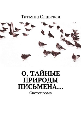 Татьяна Славская, О, тайные природы письмена… Светопоэма