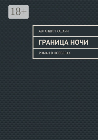 Граница ночи. Роман в новеллах Автандил Хазари, Граница ночи. Роман в новеллах