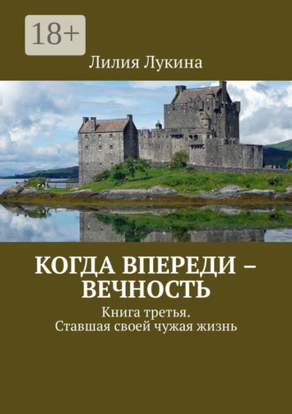 Когда впереди – вечность. Книга третья. Ставшая своей чужая жизнь Лилия Лукина, Когда впереди – вечность. Книга третья. Ставшая своей чужая жизнь