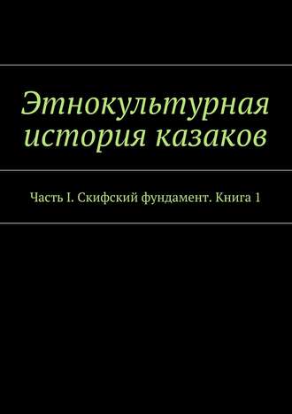 Коллектив авторов, Александр Дзиковицкий, Этнокультурная история казаков. Часть I. Скифский фундамент. Книга 1