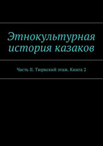 Коллектив авторов, Александр Дзиковицкий, Этнокультурная история казаков. Часть II. Тюркский этаж. Книга 2