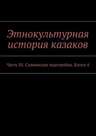 Коллектив авторов, Александр Дзиковицкий, Этнокультурная история казаков. Часть III. Славянская надстройка. Книга 4