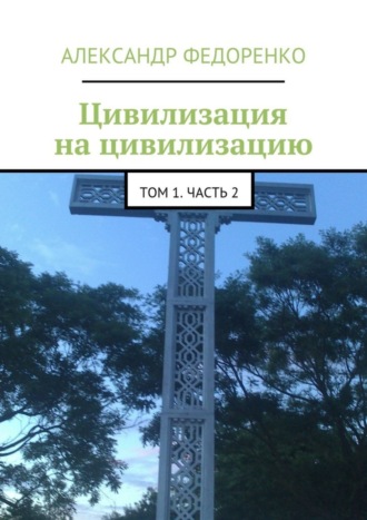 Александр Федоренко, Цивилизация на цивилизацию. Том 1. Часть 2