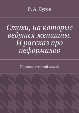 Р. Лугов, Стихи, на которые ведутся женщины. И рассказ про неформалов. Посвящается той самой