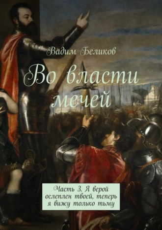 Вадим Беликов, Во власти мечей. Часть 3. Я верой ослеплен твоей, теперь я вижу только тьму