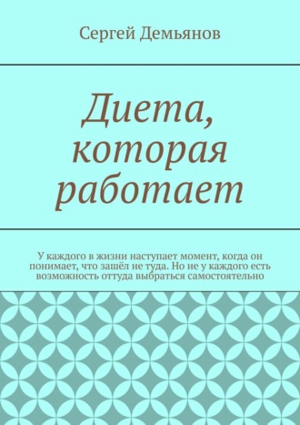 Сергей Демьянов, Диета – которая работает. У каждого в жизни наступает момент, когда он понимает, что зашёл не туда. Но не у каждого есть возможность оттуда выбраться самостоятельно