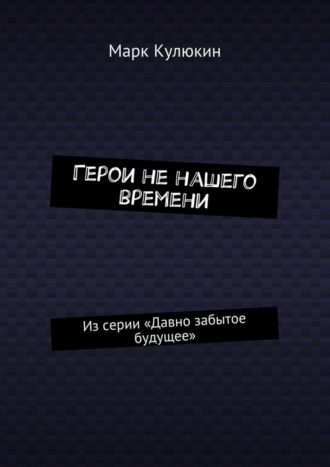 Марк Кулюкин, Герои не нашего времени. Из серии «Давно забытое будущее»