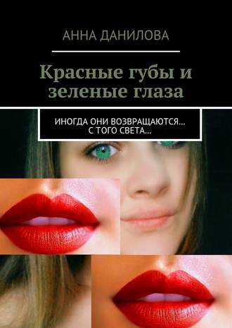 Анна Данилова, Красные губы и зеленые глаза. Иногда они возвращаются… с того света…
