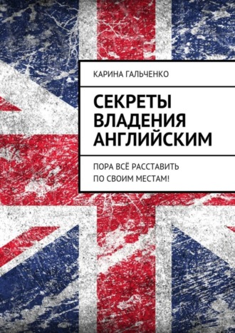 Карина Гальченко, Секреты владения английским. Пора всё расставить по своим местам!