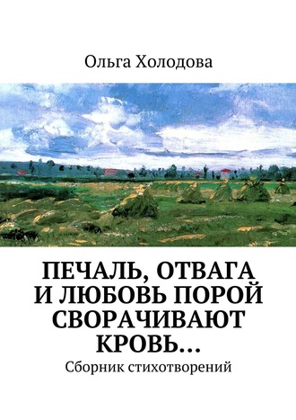 Ольга Холодова, Печаль, отвага и любовь порой сворачивают кровь… Сборник стихотворений