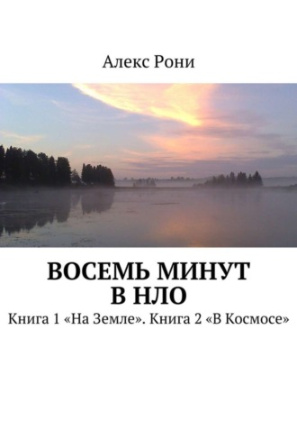 Алекс Рони, Восемь минут в НЛО. Книга 1 «На Земле». Книга 2 «В Космосе»