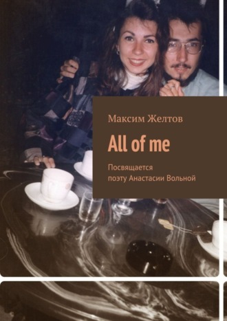 Максим Желтов, All of me. Посвящается поэту Анастасии Вольной