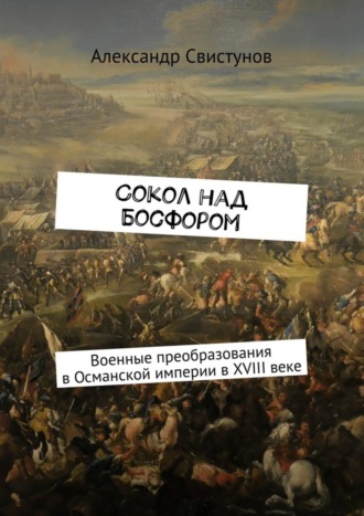 Александр Свистунов, Сокол над Босфором. Военные преобразования в Османской империи в XVIII веке