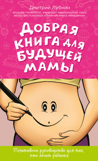 Дмитрий Лубнин, Добрая книга для будущей мамы. Позитивное руководство для тех, кто хочет ребенка