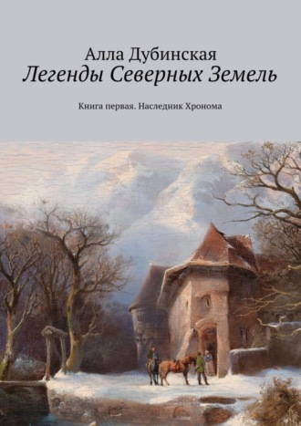 Алла Дубинская, Легенды Северных Земель. Книга первая. Наследник Хронома