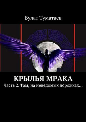 Булат Туматаев, Крылья мрака. Часть 2. Там, на неведомых дорожках…