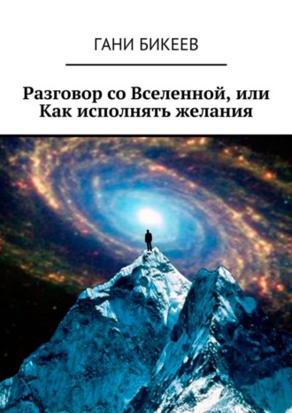 Разговор со Вселенной, или Как исполнять желания Гани Бикеев, Разговор со Вселенной, или Как исполнять желания