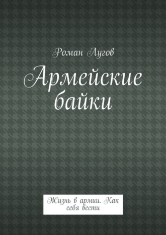 Роман Лугов, Армейские байки. Жизнь в армии. Как себя вести