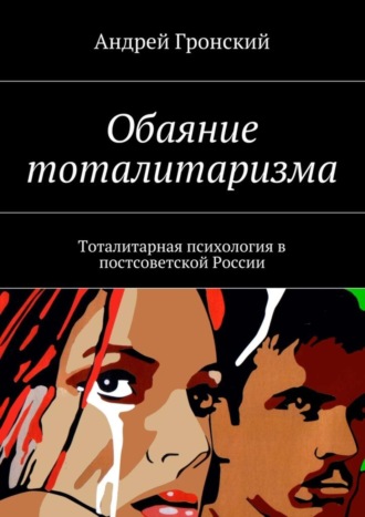 Андрей Гронский, Обаяние тоталитаризма. Тоталитарная психология в постсоветской России